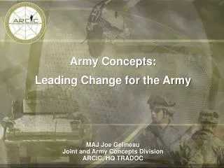 Army Concepts: Leading Change for the Army MAJ Joe Gelineau Joint and Army Concepts Division