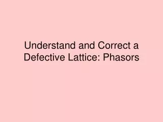 Understand and Correct a Defective Lattice: Phasors