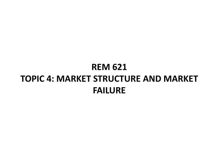 rem 621 topic 4 market structure and market failure