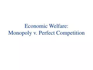 Economic Welfare: Monopoly v . Perfect Competition