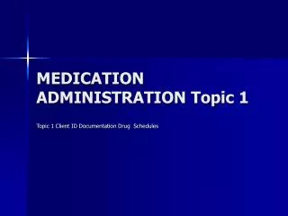 MEDICATION ADMINISTRATION Topic 1
