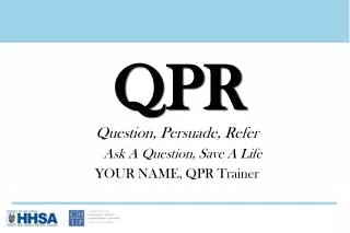 Question, Persuade, Refer 	Ask A Question, Save A Life YOUR NAME, QPR Trainer