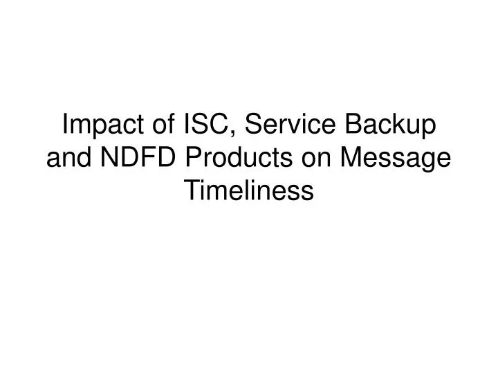 impact of isc service backup and ndfd products on message timeliness