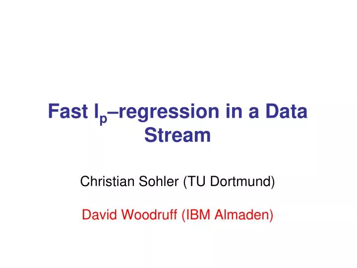 fast l p regression in a data stream christian sohler tu dortmund david woodruff ibm almaden