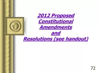 2012 Proposed Constitutional Amendments and Resolutions (see handout)