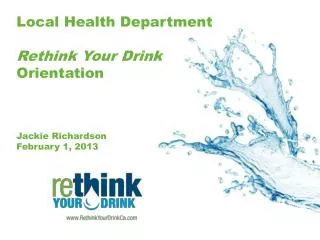 Local Health Department Rethink Your Drink Orientation Jackie Richardson February 1, 2013