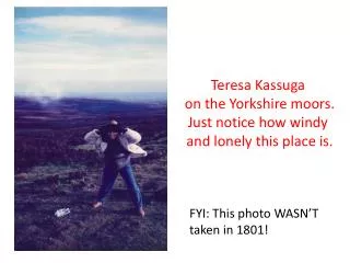 Teresa Kassuga on the Yorkshire moors . Just notice how windy and lonely this place is.