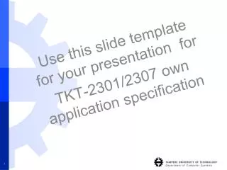 Use this slide template for your presentation for TKT-2301/2307 own application specification