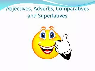 Adjectives, Adverbs, Comparatives and Superlatives