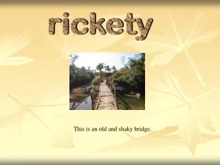 rickety