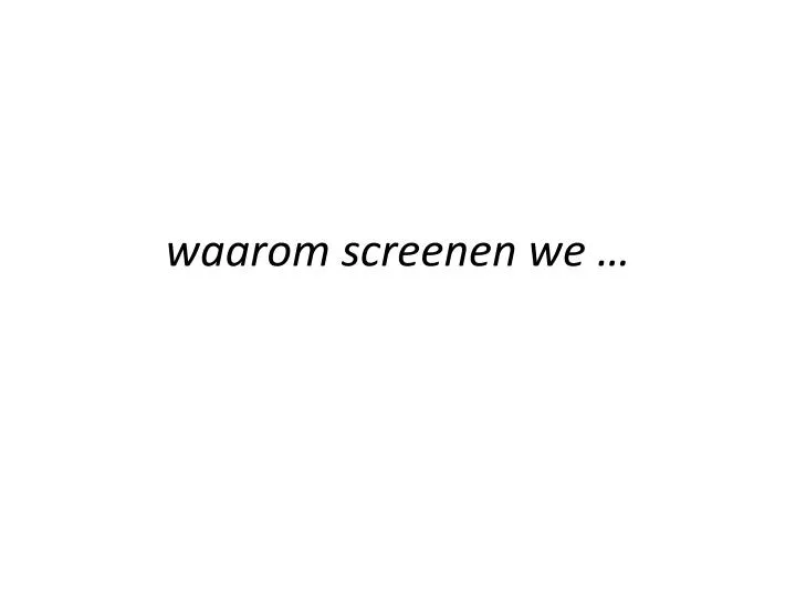 waarom screenen we