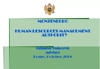 MONTENEGRO HUMAN RESOURCES MANAGEMENT AUTHORITY Tatjana Vukcevic Adviso r Rome, October 2008