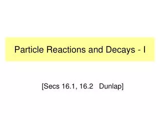 Particle Reactions and Decays - I