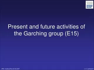 Present and future activities of the Garching group (E15)