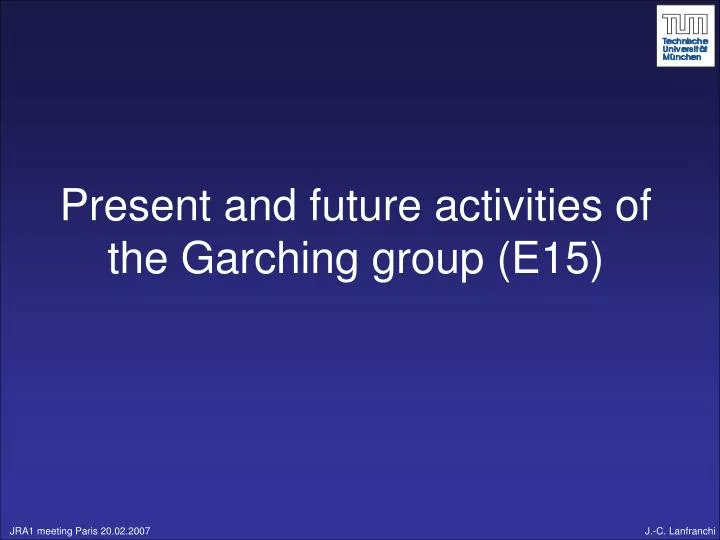 present and future activities of the garching group e15