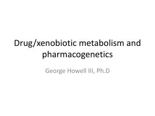 Drug/ xenobiotic metabolism and pharmacogenetics