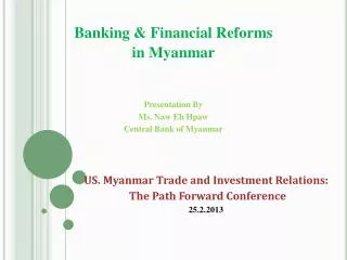 Banking &amp; Financial Reforms in Myanmar Presentation By Ms. Naw Eh Hpaw Central Bank of Myanmar
