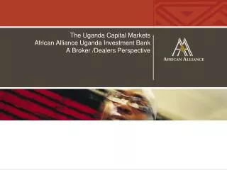The Uganda Capital Markets African Alliance Uganda Investment Bank A Broker /Dealers Perspective
