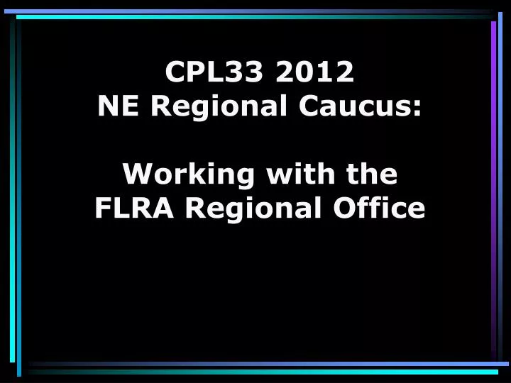 cpl33 2012 ne regional caucus working with the flra regional office