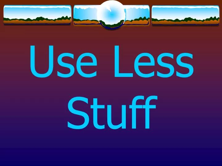 use less stuff