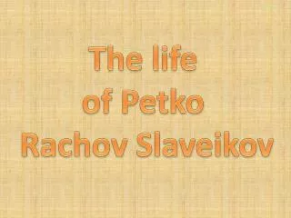 The life of Petko Rachov Slaveikov