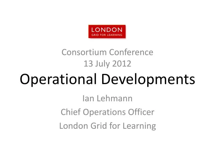 consortium conference 13 july 2012 operational developments