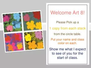 Welcome Art 8! Please Pick up a 1 copy from each stack from the circle table.