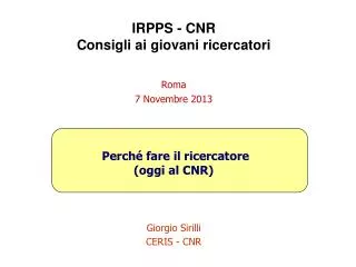 IRPPS - CNR Consigli ai giovani ricercatori Roma 7 Novembre 2013 Perché fare il ricercatore