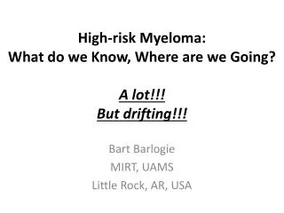 High-risk M yeloma : What do we Know , Where are we Going ? A lot!!! But drifting!!!