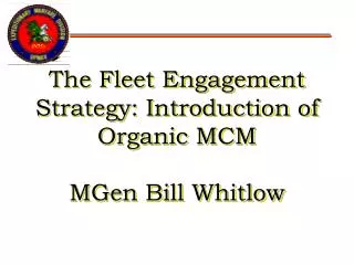 The Fleet Engagement Strategy: Introduction of Organic MCM MGen Bill Whitlow