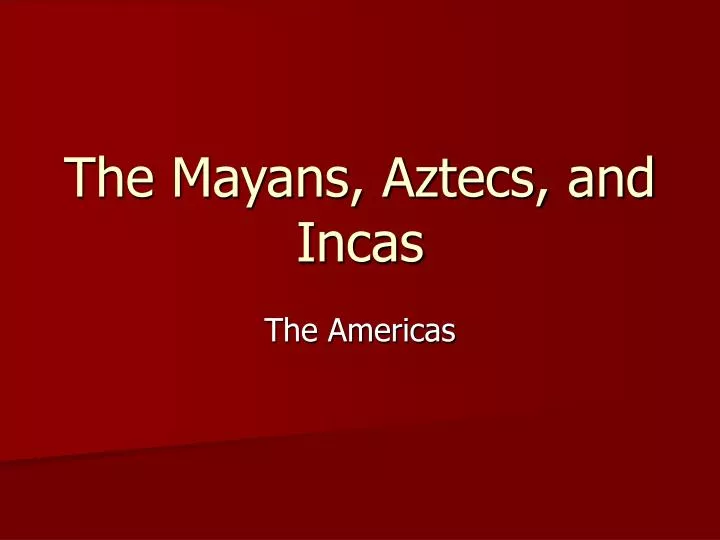 the mayans aztecs and incas