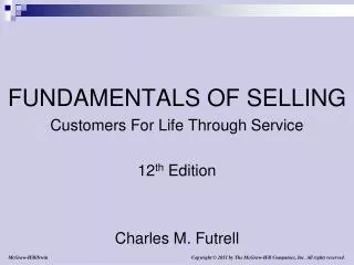 FUNDAMENTALS OF SELLING Customers For Life Through Service 12 th Edition Charles M. Futrell