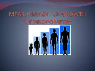 MEASUREMENT OF GROWTH ANTHROPOMETRY