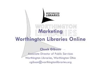 Marketing Worthington Libraries Online Chuck Gibson Associate Director of Public Services