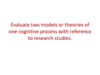 Evaluate two models or theories of one cognitive process with reference to research studies.