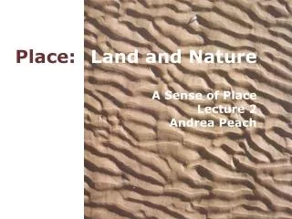 Place: Land and Nature A Sense of Place Lecture 2 Andrea Peach