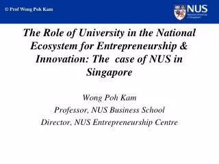 Wong Poh Kam Professor, NUS Business School Director, NUS Entrepreneurship Centre