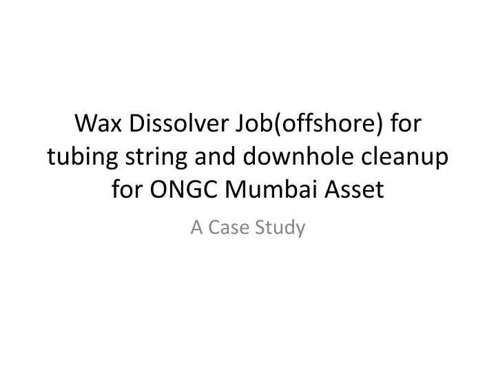 wax dissolver job offshore for tubing string and downhole cleanup for ongc mumbai asset