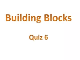 Building Bl ocks Quiz 6
