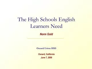 The High Schools English Learners Need Norm Gold Oxnard Union HSD Oxnard, California June 7, 2006
