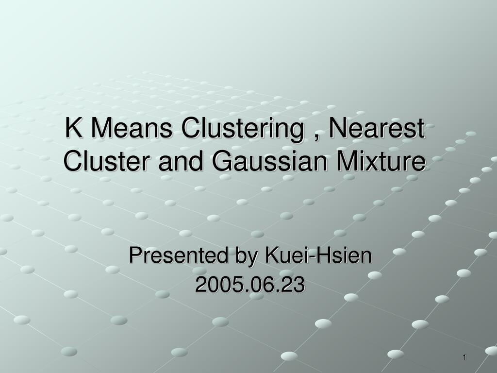 PPT - K Means Clustering , Nearest Cluster and Gaussian Mixture ...