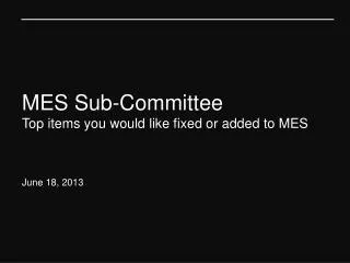 MES Sub-Committee Top items you would like fixed or added to MES