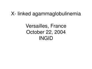 X- linked agammaglobulinemia Versailles, France October 22, 2004 INGID