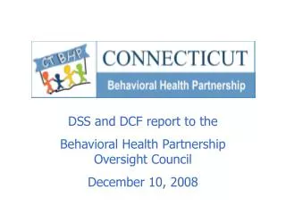 DSS and DCF report to the Behavioral Health Partnership Oversight Council December 10, 2008