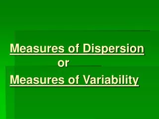 Measures of Dispersion 			or Measures of Variability