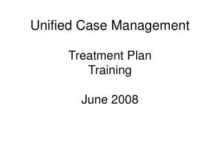 Unified Case Management Treatment Plan Training June 2008