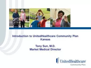 Introduction to UnitedHealthcare Community Plan Kansas Tony Sun, M.D. Market Medical Director