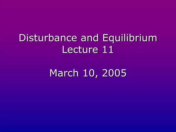 disturbance and equilibrium lecture 11 march 10 2005
