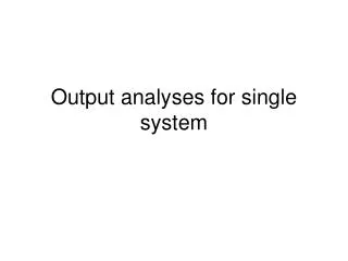 Output analyses for single system