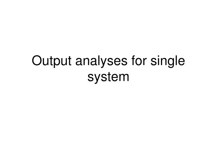 output analyses for single system